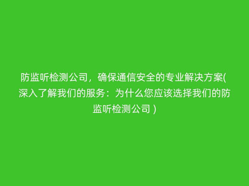 防监听检测公司，确保通信安全的专业解决方案( 深入了解我们的服务：为什么您应该选择我们的防监听检测公司 )