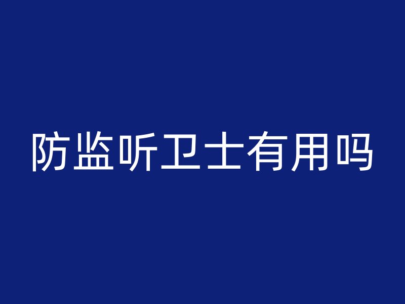 防监听卫士有用吗