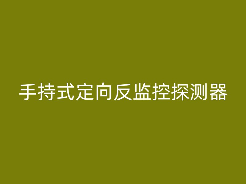 手持式定向反监控探测器