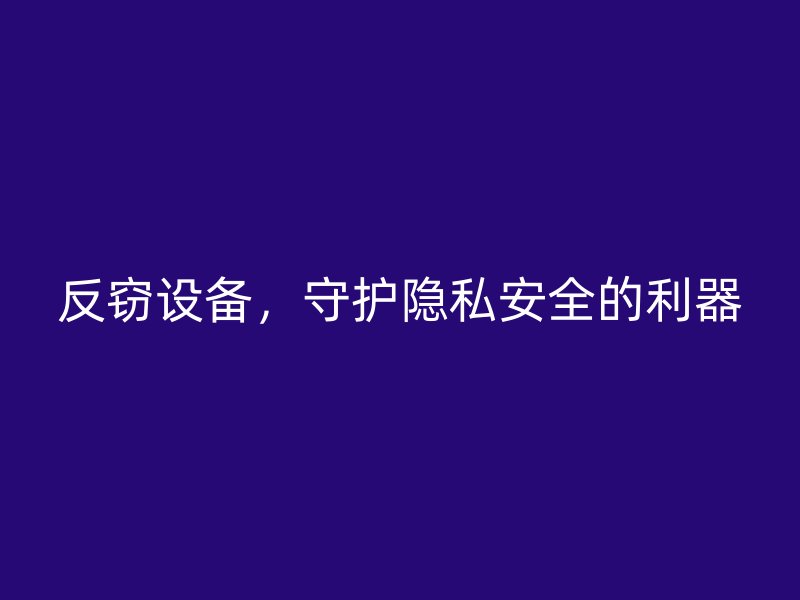 反窃设备，守护隐私安全的利器