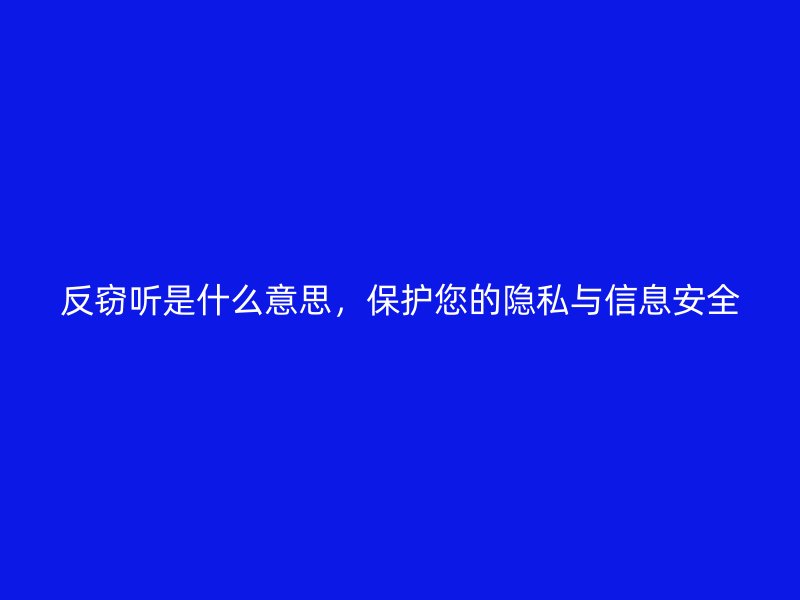 反窃听是什么意思，保护您的隐私与信息安全