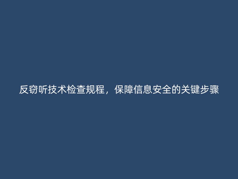 反窃听技术检查规程，保障信息安全的关键步骤